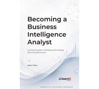Becoming a Business Intelligence Analyst: A practical guide to thinking and working like a BI professional