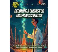 Becoming a Chemist or Materials Scientist: Guide to Essential STEM Skills Career Paths and Real-World Chemistry for Teens