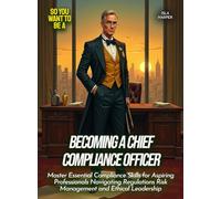 Becoming a Chief Compliance Officer: Master Essential Compliance Skills for Aspiring Professionals Navigating Regulations Risk Management and Ethical Leadership