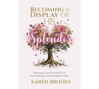 Becoming a Display of HIS Splendor: Moving from Doubt to a Flourishing, Unshakeable Faith