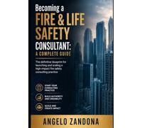 Becoming a Fire & Life Safety Consultant: A Complete Guide: The definitive blueprint for launching and scaling a high-impact fire safety consulting practice