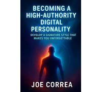 Becoming a High-Authority Digital Personality: Develop a Signature Style That Makes You Unforgettable: 10