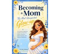Becoming a Mom: The Most Unexpected Glow-Up: An Honest Pregnancy Guide for First-Time Moms, Emotions, Body Changes, and Mental Preparation