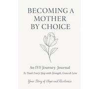 Becoming a Mother by Choice: An IVF Journey Journal to Track Every Step with Strength, Grace & Love