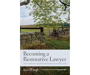 Becoming a Restorative Lawyer: How to Transform Your Legal Practice for Self, Client, and Community Growth