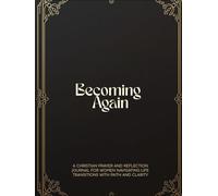 Becoming Again: A Christian Prayer and Reflection Journal for Women Navigating Life Transitions with Faith and Clarity