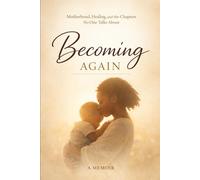 Becoming Again: Motherhood, Healing, and the Chapters No One Talks About