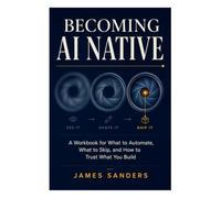BECOMING AI NATIVE: A Workbook for What to Automate, What to Skip, and How to Trust What You Build
