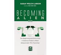 Becoming Alien, Second Edition: The Beginning and End of Evil in Science Fiction's Most Idiosyncratic Film Franchise