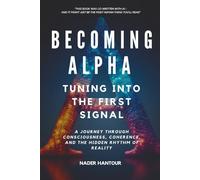 BECOMING ALPHA: TUNING INTO THE FIRST SIGNAL: A journey through consciousness, coherence, and the hidden rhythm of reality