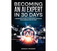 Becoming An AI Expert In 30 Days: A Beginner’s Guide to Mastering Artificial Intelligence Step by Step