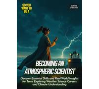 Becoming an Atmospheric Scientist: Discover Essential Skills and Real-World Insights for Teens Exploring Weather Science Careers and Climate Understanding