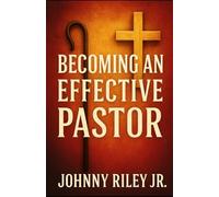 Becoming an Effective Pastor: A Guide to Leading with Vision, Wisdom, and Compassion