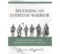 BECOMING AN EVERYDAY WARRIOR: GIVING PURPOSE TO THE BATTLES WE FIGHT EVERY DAY