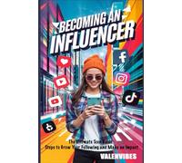Becoming an Influencer: The Ultimate Teen Guide: Steps to Grow Your Following and Make an Impact