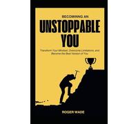 BECOMING AN UNSTOPPABLE YOU: Transform Your Mindset, Overcome Limitations, and Become the Best Version of You