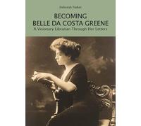 BECOMING BELLE DA COSTA GREENE. A VISIONARY LIBRARIAN THROUGH HER LETTERS -