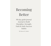 Becoming Better: A 90-Day Guided Journal to Build Discipline, Strength, Faith & Daily Success Habits