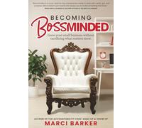 Becoming Bossminded: Grow Your Small Business Without Sacrificing What Matters M