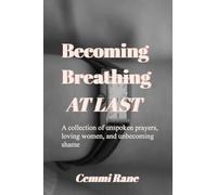 Becoming; Breathing at Last: A collection of unspoken prayers, loving women, and unbecoming shame