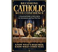 Becoming Catholic with Confidence: Feel at Home at Mass, Know What Is Required and What Is Not, and Be Sure of Your Next Step. A Practical Guide to OCIA, RCIA, the Sacraments, and Your First Year