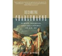 Becoming Charlemagne: Europe, Baghdad, and the Empires of A.D. 800