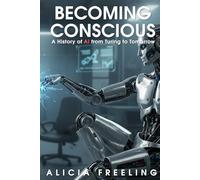 Becoming Conscious: A History of Artificial Intelligence from Turing to Tomorrow