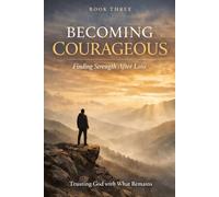 Becoming Courageous: Trusting God with What Remains: 3