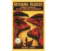 Becoming Fearless: Finding Courage in the African Wilderness
