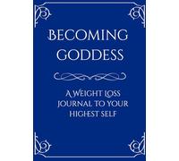 Becoming Goddess: A Weight Loss Journal To Your Highest Self