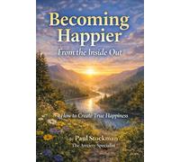 Becoming Happier, From the Inside Out.: How to Create Real Happiness