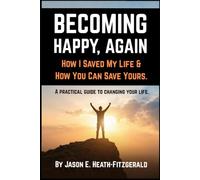 BECOMING HAPPY, AGAIN. How I Saved My Life and How You Can Save Yours: A practical guide to changing your life.