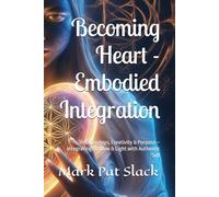 Becoming Heart - Embodied Integration: Relationships, Creativity & Purpose - Integrating Shadow & Light with Authentic Self