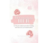 Becoming Her: A 10-Week Guided Journal for Healing, Self-Discovery and Transformation