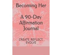 Becoming Her A 90-Day Affirmation Journal: CREATE. REFLECT. EVOLVE