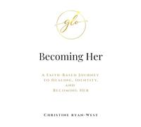 Becoming Her: A Faith-Based Journey to Healing, Identity, and Becoming Her