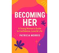 BECOMING HER: A YOUNG WOMAN'S GUIDE TO CONFIDENCE, LOVE & LIFE