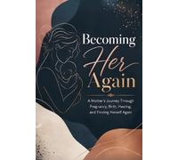 Becoming Her Again: A Mother's Journey Through Pregnancy, Birth, Healing, and Finding Herself again