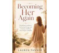 Becoming Her Again: Rebuilding Confidence, Embracing Change, and Creating a Fulfilling Next Chapter in Midlife