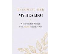 Becoming Her: My Healing: A Guided Journal for Emotional Healing, Letting Go & Reconnecting with Your True Self