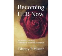 Becoming HER Now: Awakening. Healing. Embodying the Woman Within.