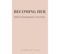 Becoming Her: Self Compassion: A Guided Journal for Self-Love, Healing & Emotional Growth