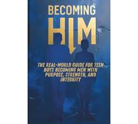 Becoming Him: The Real-World Guide for Teen Boys Becoming Men with Purpose, Strength, and Integrity