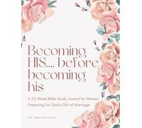 Becoming His Before Becoming His: A Bible Study Journal for Women Preparing for God’s Gift of Marriage