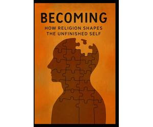 Becoming: How Religion Shapes the Unfinished Self