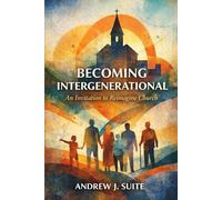 Becoming Intergenerational: An Invitation to Reimagine Church Across Generations: How Churches Rediscover Mission, Discipleship, and Belonging Across Generations