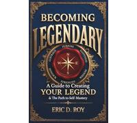 Becoming Legendary: A Guide to Creating Your Legend & The Path to Self-Mastery