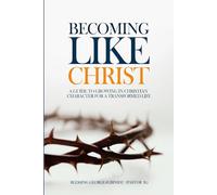 Becoming Like Christ: A guide to growing in Christian character for a transformed life