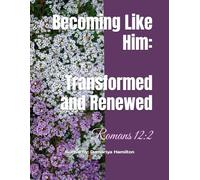 Becoming Like Him: Transformed and Renewed: Romans 12:2
