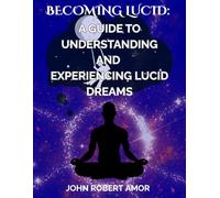 BECOMING LUCID: A GUIDE TO UNDERSTANDING AND EXPERIENCING LUCID DREAMS